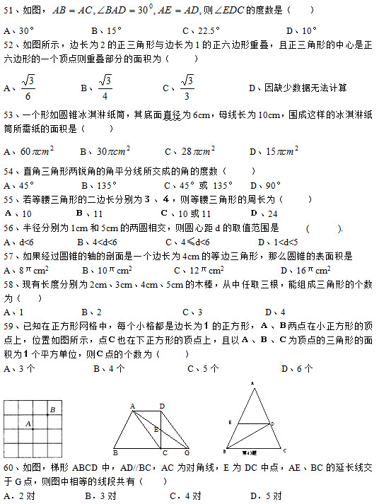 51D t ĶȔ(sh)ǣ    A30°           B15°            C22.5°             D10° 52Dʾ߅L(zhng)2c߅L(zhng)1߅دBε߅εһ(g)c(din)tدBֵe飨      A          B           C            Dȱٔ(sh)(j)oӋ(j) 53һ(g)AFܼͲֱ6cmĸL(zhng)10cm@ӵıܼͲ輈eǣ     A      B        C        D  54ֱ΃JǵĽƽ־ɵĽǵĶȔ(sh)     A45°         B135°         C45° 135°   D90° 55εĶ߅L(zhng)քe飳tεL(zhng)飨 10     11        1011    24 56돽քe1cm5cmăɈAཻtAľdȡֵ     (      ). Ad<6         B4<d<6          C4≤d<6          D1<d<5 57(jng)^AFSһ(g)߅L(zhng)4cmĵ߅ôAFıe A8πcm2       B10πcm2         C12πcm2                  D16πcm2 58F(xin)L(zhng)ȷքe2cm3cm4cm5cmľȡܽMεĂ(g)(sh)飨    A1            B2                 C3             D4 59֪ξW(wng)ÿ(g)С߅L(zhng)飱Σc(din)Сεc(din)ϣλDʾc(din)Ҳεc(din)ϣԣÞc(din)εe飱(g)ƽλtc(din)Ă(g)(sh)飨 A3(g)          B4(g)     C5(g)       D6(g)                    60DABCDAD//BCAC錦(du)ǾEDCc(din)AEBCL(zhng)Gc(din)tDȵľιУ    A2(du)		     B3(du)		       C4(du)			D5(du)