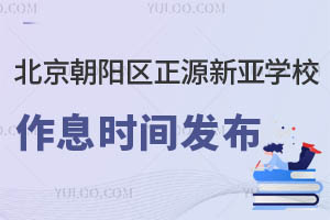 北京朝陽區(qū)正源新亞學(xué)校作息時間發(fā)布，家長們請查收