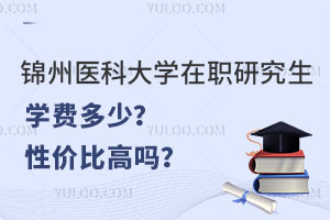 錦州醫(yī)科大學(xué)在職研究生學(xué)費(fèi)多少？性價比高嗎？