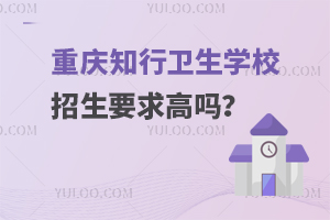 重慶知行衛(wèi)生學(xué)校招生要求高嗎？