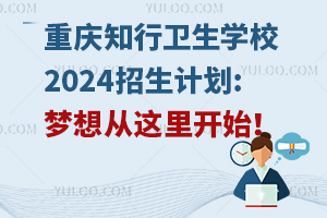 重慶知行衛(wèi)生學(xué)校2024招生計劃:夢想從這里開始！