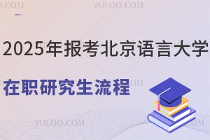 2025年報(bào)考北京語(yǔ)言大學(xué)在職研究生流程