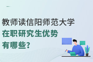 教師讀信陽(yáng)師范大學(xué)在職研究生優(yōu)勢(shì)有哪些？