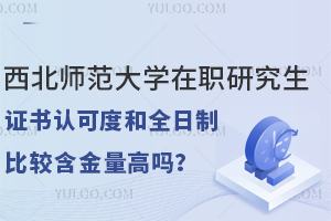 西北師范大學(xué)在職研究生證書認(rèn)可度和全日制比較含金量高嗎？