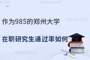 作為985的鄭州大學(xué)在職研究生通過(guò)率如何？一探究竟