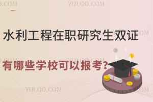 水利工程在職研究生雙證有哪些學校可以報考？