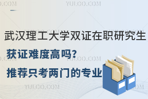 武漢理工大學(xué)雙證在職研究生獲證難度高嗎？推薦只考兩門(mén)的專(zhuān)業(yè)