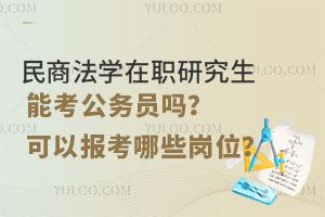 民商法學(xué)在職研究生能考公務(wù)員嗎？可以報考哪些崗位？