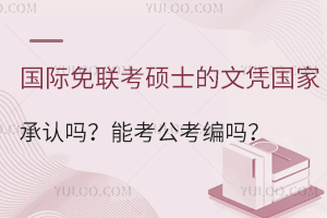 國際免聯(lián)考碩士的文憑國家承認(rèn)嗎？能考公考編嗎？