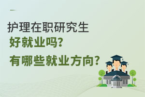 護理在職研究生好就業(yè)嗎？有哪些就業(yè)方向?