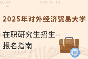 2025年對外經(jīng)濟(jì)貿(mào)易大學(xué)在職研究生招生報名指南