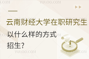 不出國的國際碩士！云南財(cái)經(jīng)大學(xué)在職研究生以什么樣的方式招生？